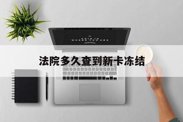 东阳最新法院多久查到新卡冻结方法分析(最方便真实的东阳法院多久查到新卡冻结记录方法)