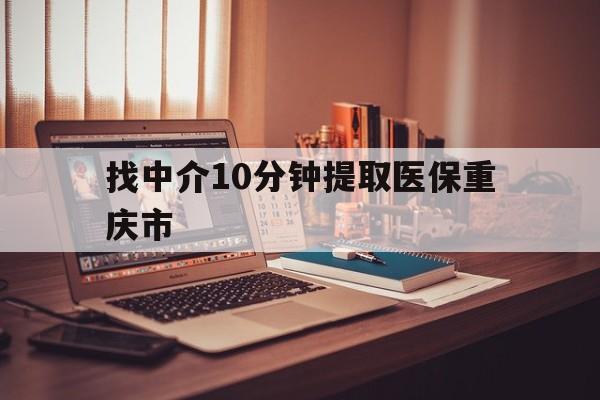 东阳最新找中介10分钟提取医保重庆市方法分析(最方便真实的东阳重庆帮忙提取医保卡方法)