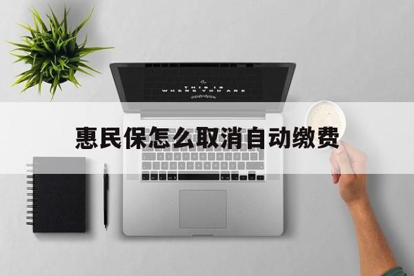 东阳最新惠民保怎么取消自动缴费方法分析(最方便真实的东阳惠民保取消自动续费方法)