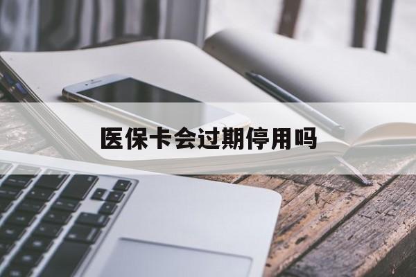 东阳最新医保卡会过期停用吗方法分析(最方便真实的东阳医保卡有期限吗到期后受影响吗方法)