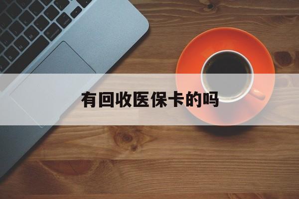 东阳最新有回收医保卡的吗方法分析(最方便真实的东阳有回收医保卡的吗在哪里方法)